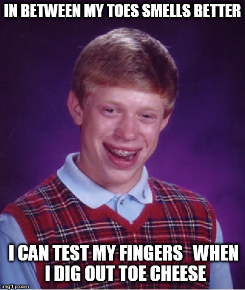 Bad Luck Brian Meme | IN BETWEEN MY TOES SMELLS BETTER I CAN TEST MY FINGERS


WHEN I DIG OUT TOE CHEESE | image tagged in memes,bad luck brian | made w/ Imgflip meme maker