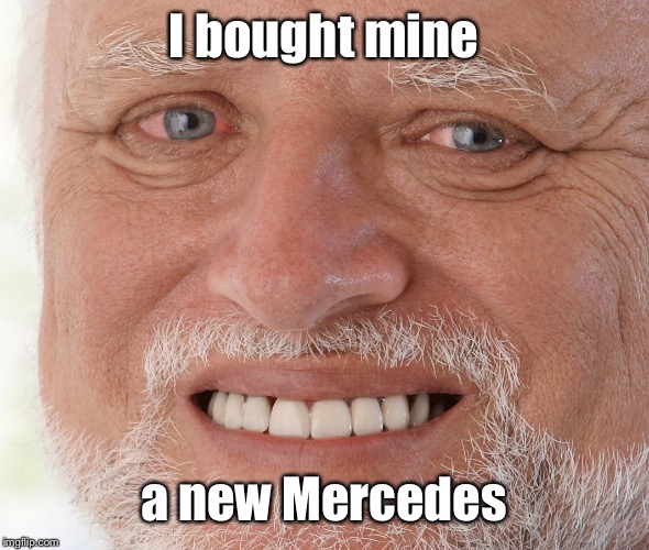 Hide the Pain Harold | I bought mine a new Mercedes | image tagged in hide the pain harold | made w/ Imgflip meme maker
