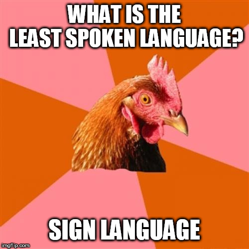 It does come in handy though | WHAT IS THE LEAST SPOKEN LANGUAGE? SIGN LANGUAGE | image tagged in memes,anti joke chicken,sign language | made w/ Imgflip meme maker