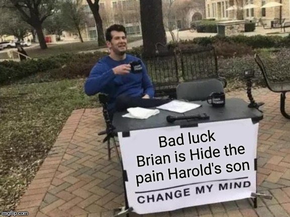 Change My Mind |  Bad luck Brian is Hide the pain Harold's son | image tagged in memes,change my mind,bad luck brian,hide the pain harold,hide the pain harold weekend | made w/ Imgflip meme maker