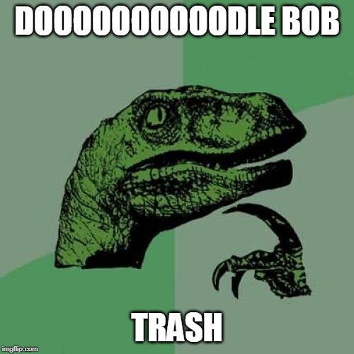 Philosoraptor | DOOOOOOOOOODLE BOB; TRASH | image tagged in memes,philosoraptor | made w/ Imgflip meme maker