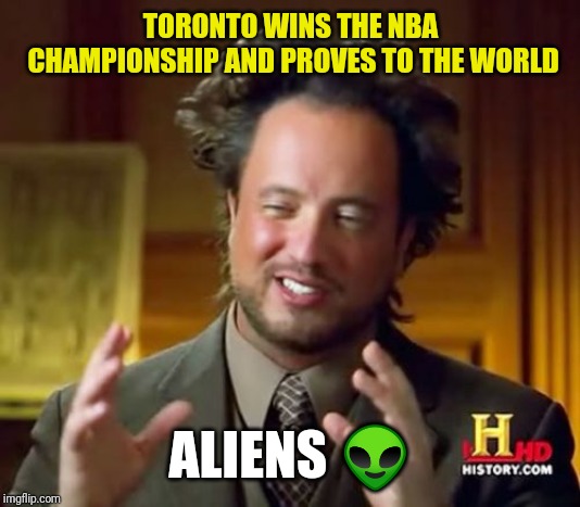 Ancient Aliens | TORONTO WINS THE NBA CHAMPIONSHIP AND PROVES TO THE WORLD; ALIENS 👽 | image tagged in memes,ancient aliens | made w/ Imgflip meme maker