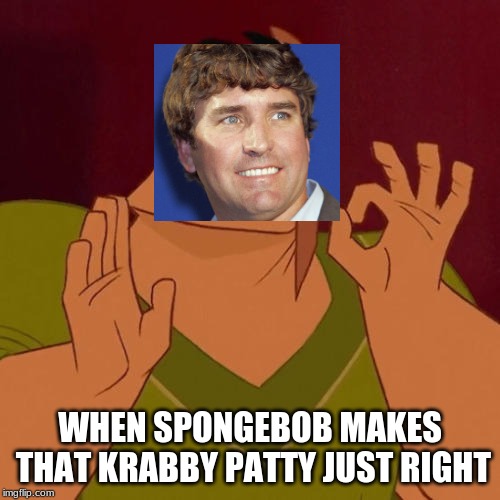 When X just right | WHEN SPONGEBOB MAKES THAT KRABBY PATTY JUST RIGHT | image tagged in when x just right | made w/ Imgflip meme maker