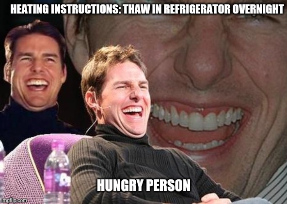 Tom Cruise laugh | HEATING INSTRUCTIONS: THAW IN REFRIGERATOR OVERNIGHT; HUNGRY PERSON | image tagged in tom cruise laugh | made w/ Imgflip meme maker