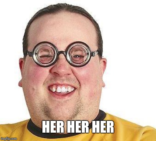 Nerd glasses | HER HER HER | image tagged in nerd glasses | made w/ Imgflip meme maker