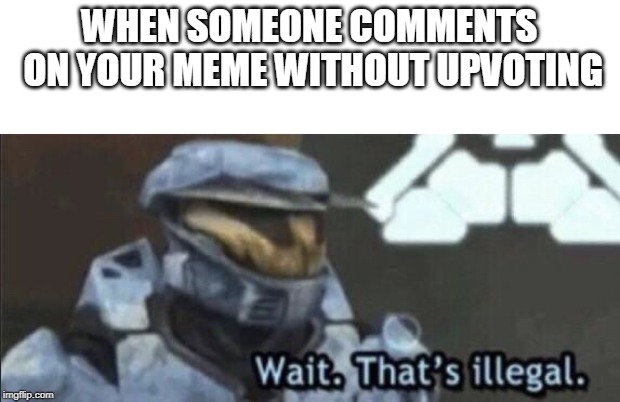 Wait that’s illegal | WHEN SOMEONE COMMENTS ON YOUR MEME WITHOUT UPVOTING | image tagged in wait thats illegal | made w/ Imgflip meme maker