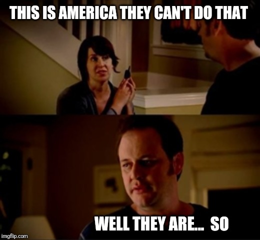 Jake from state farm | THIS IS AMERICA THEY CAN'T DO THAT; WELL THEY ARE...  SO | image tagged in jake from state farm | made w/ Imgflip meme maker