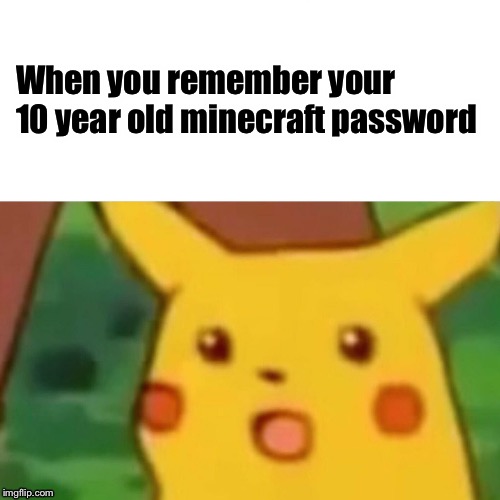Surprised Pikachu | When you remember your 10 year old minecraft password | image tagged in memes,surprised pikachu | made w/ Imgflip meme maker