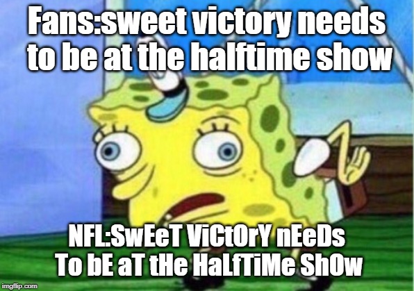 Mocking Spongebob Meme | Fans:sweet victory needs to be at the halftime show; NFL:SwEeT ViCtOrY nEeDs To bE aT tHe HaLfTiMe ShOw | image tagged in memes,mocking spongebob | made w/ Imgflip meme maker
