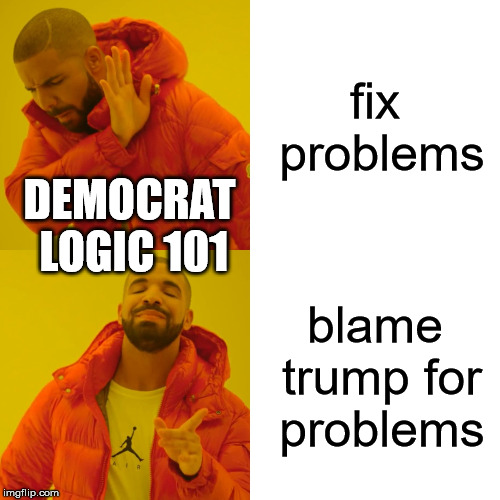 Drake Hotline Bling | fix problems; DEMOCRAT LOGIC 101; blame trump for problems | image tagged in memes,drake hotline bling | made w/ Imgflip meme maker