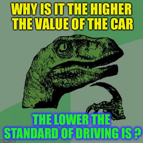 Dangerous and illegal parking too. | WHY IS IT THE HIGHER THE VALUE OF THE CAR; THE LOWER THE STANDARD OF DRIVING IS ? | image tagged in memes,philosoraptor,bad drivers,rude,dangerous,entitlement | made w/ Imgflip meme maker