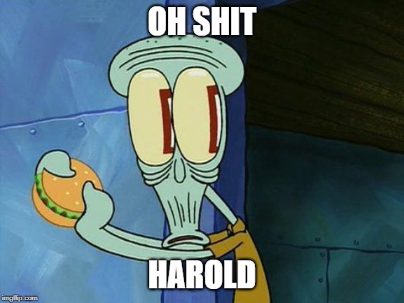 Oh shit Squidward | OH SHIT HAROLD | image tagged in oh shit squidward | made w/ Imgflip meme maker
