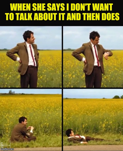 Mr bean waiting | WHEN SHE SAYS I DON'T WANT TO TALK ABOUT IT AND THEN DOES | image tagged in mr bean waiting | made w/ Imgflip meme maker