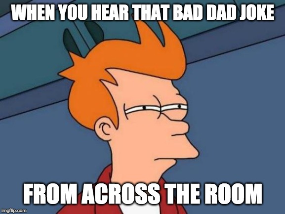 me-I’ll call you later.dad-Don’t call me later, call me Dad! | WHEN YOU HEAR THAT BAD DAD JOKE; FROM ACROSS THE ROOM | image tagged in memes,futurama fry | made w/ Imgflip meme maker