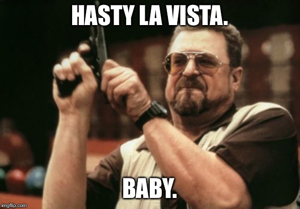 Am I The Only One Around Here | HASTY LA VISTA. BABY. | image tagged in memes,am i the only one around here | made w/ Imgflip meme maker