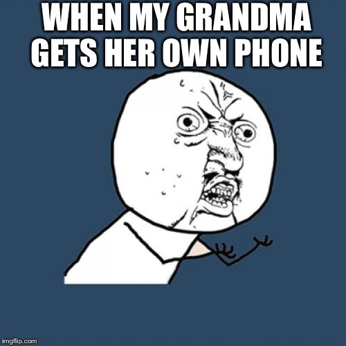 Y U No | WHEN MY GRANDMA GETS HER OWN PHONE | image tagged in memes,y u no | made w/ Imgflip meme maker