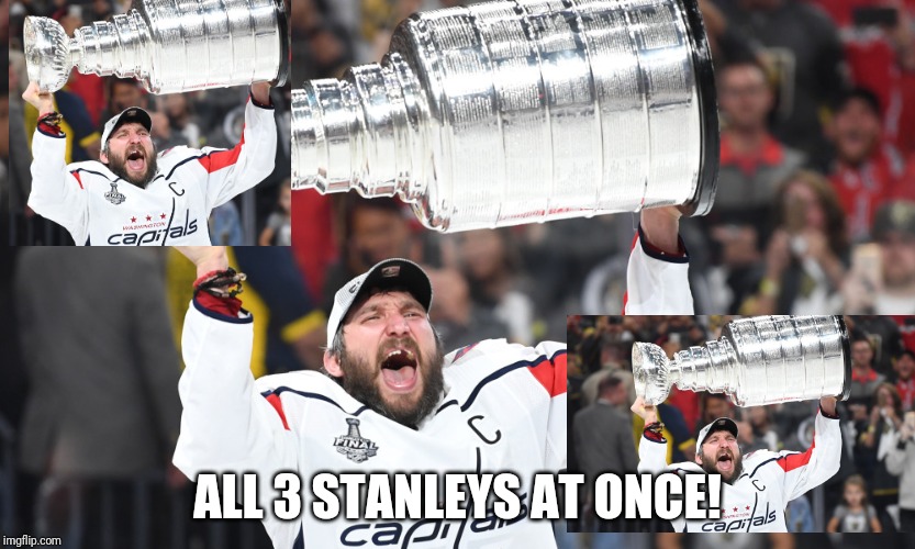 Ovechkin Stanley Cup | ALL 3 STANLEYS AT ONCE! | image tagged in ovechkin stanley cup | made w/ Imgflip meme maker