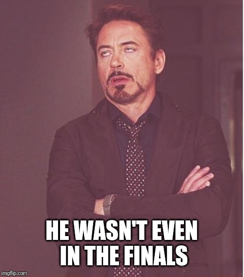 Face You Make Robert Downey Jr Meme | HE WASN'T EVEN IN THE FINALS | image tagged in memes,face you make robert downey jr | made w/ Imgflip meme maker