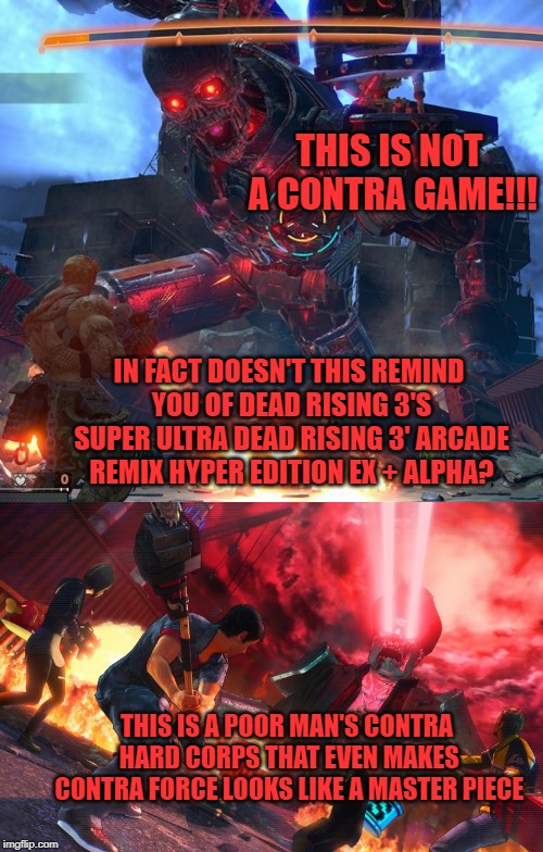 THIS IS NOT A CONTRA GAME!!! IN FACT DOESN'T THIS REMIND YOU OF DEAD RISING 3'S SUPER ULTRA DEAD RISING 3' ARCADE REMIX HYPER EDITION EX + ALPHA? THIS IS A POOR MAN'S CONTRA HARD CORPS THAT EVEN MAKES CONTRA FORCE LOOKS LIKE A MASTER PIECE | image tagged in konami,capcom,shooter,ridiculous | made w/ Imgflip meme maker