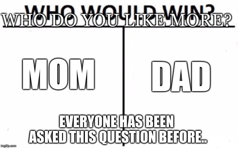 Who Would Win? | WHO DO YOU LIKE MORE? MOM; DAD; EVERYONE HAS BEEN ASKED THIS QUESTION BEFORE.. | image tagged in memes,who would win | made w/ Imgflip meme maker