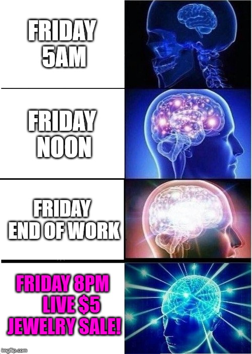 Expanding Brain Meme | FRIDAY 5AM; FRIDAY NOON; FRIDAY END OF WORK; FRIDAY 8PM     LIVE $5 JEWELRY SALE! | image tagged in memes,expanding brain | made w/ Imgflip meme maker