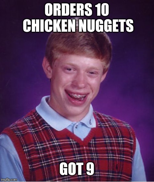 Bad Luck Brian Meme | ORDERS 10 CHICKEN NUGGETS; GOT 9 | image tagged in memes,bad luck brian | made w/ Imgflip meme maker