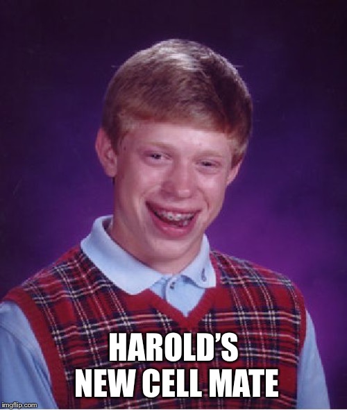 Bad Luck Brian Meme | HAROLD’S NEW CELL MATE | image tagged in memes,bad luck brian | made w/ Imgflip meme maker