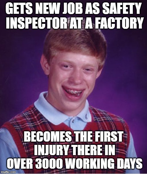 Brians Messes Up the Stats | GETS NEW JOB AS SAFETY INSPECTOR AT A FACTORY; BECOMES THE FIRST INJURY THERE IN OVER 3000 WORKING DAYS | image tagged in memes,bad luck brian | made w/ Imgflip meme maker