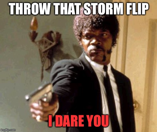 Say That Again I Dare You Meme | THROW THAT STORM FLIP; I DARE YOU | image tagged in memes,say that again i dare you | made w/ Imgflip meme maker