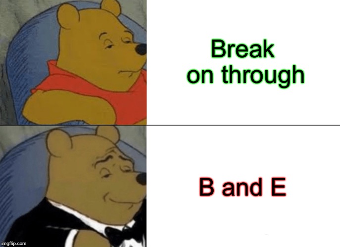Tuxedo Winnie The Pooh Meme | Break on through B and E | image tagged in memes,tuxedo winnie the pooh | made w/ Imgflip meme maker
