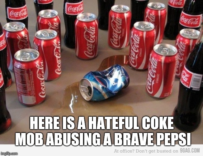 coke beats pepsi | HERE IS A HATEFUL COKE MOB ABUSING A BRAVE PEPSI | image tagged in coke beats pepsi | made w/ Imgflip meme maker