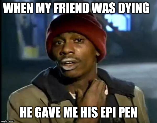 Y'all Got Any More Of That Meme | WHEN MY FRIEND WAS DYING; HE GAVE ME HIS EPI PEN | image tagged in memes,y'all got any more of that | made w/ Imgflip meme maker
