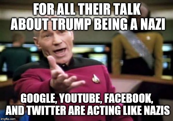 Picard Wtf Meme | FOR ALL THEIR TALK ABOUT TRUMP BEING A NAZI; GOOGLE, YOUTUBE, FACEBOOK, AND TWITTER ARE ACTING LIKE NAZIS | image tagged in memes,picard wtf | made w/ Imgflip meme maker