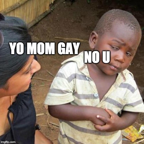 Third World Skeptical Kid Meme |  NO U; YO MOM GAY | image tagged in memes,third world skeptical kid | made w/ Imgflip meme maker