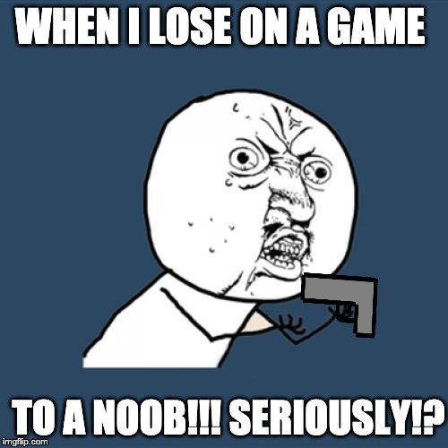 Y U No Meme | WHEN I LOSE ON A GAME; TO A NOOB!!! SERIOUSLY!? | image tagged in memes,y u no | made w/ Imgflip meme maker