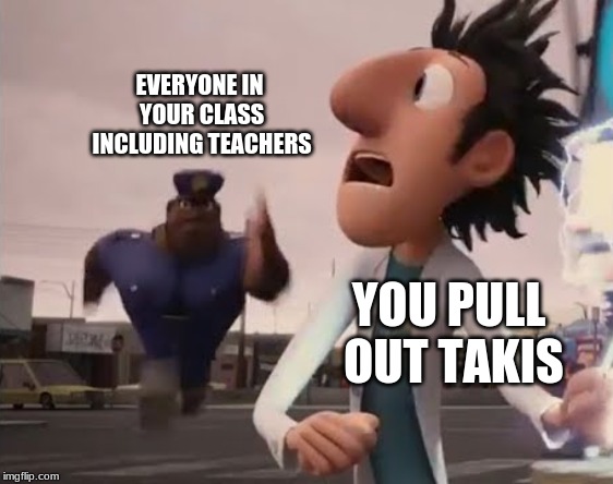 Officer Earl Running | EVERYONE IN YOUR CLASS INCLUDING TEACHERS; YOU PULL OUT TAKIS | image tagged in officer earl running | made w/ Imgflip meme maker