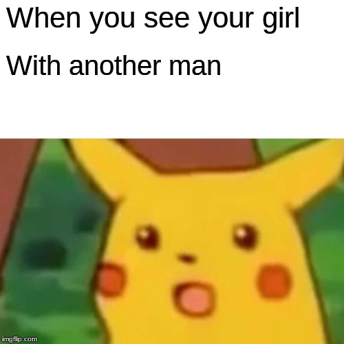 Surprised Pikachu Meme | When you see your girl; With another man | image tagged in memes,surprised pikachu | made w/ Imgflip meme maker