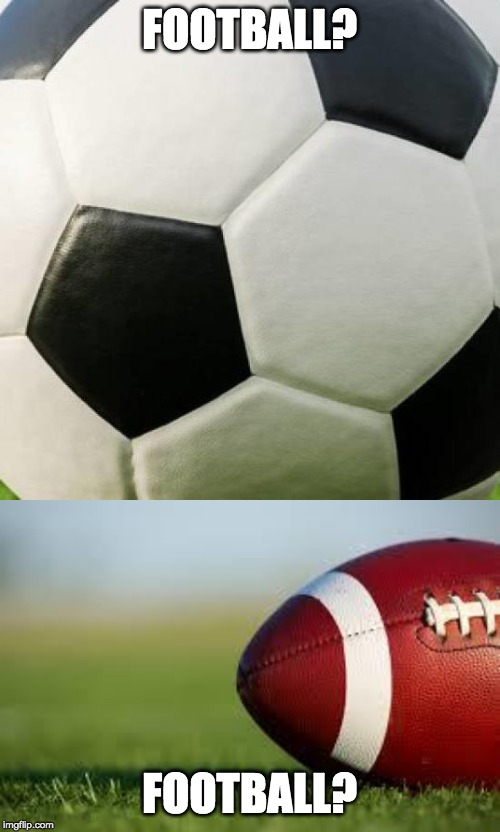 FOOTBALL? FOOTBALL? | image tagged in football field,soccer ball | made w/ Imgflip meme maker
