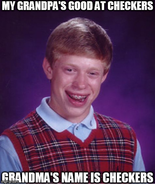 Bad Luck Brian Meme | MY GRANDPA'S GOOD AT CHECKERS GRANDMA'S NAME IS CHECKERS | image tagged in memes,bad luck brian | made w/ Imgflip meme maker