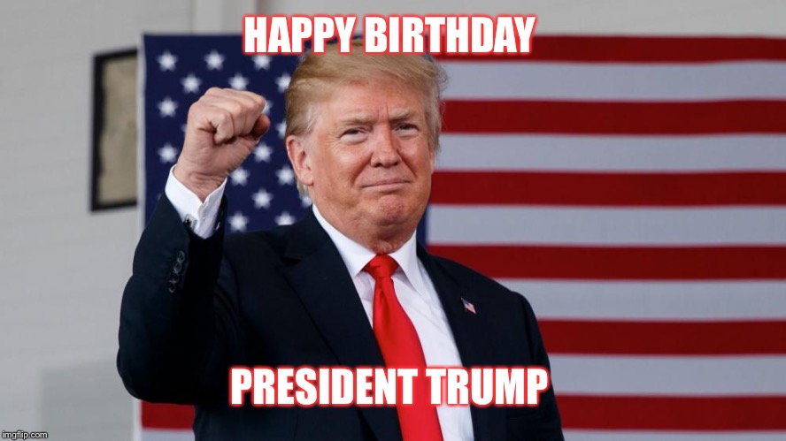 President Trump | HAPPY BIRTHDAY; PRESIDENT TRUMP | image tagged in president trump | made w/ Imgflip meme maker