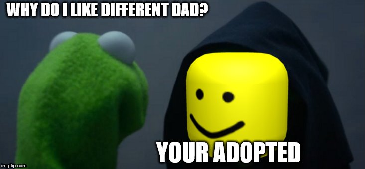Evil Kermit | WHY DO I LIKE DIFFERENT DAD? YOUR ADOPTED | image tagged in memes,evil kermit | made w/ Imgflip meme maker