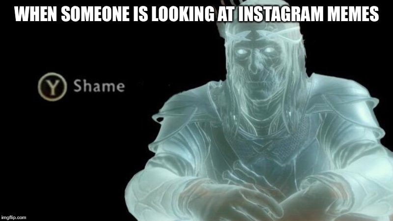 WHEN SOMEONE IS LOOKING AT INSTAGRAM MEMES | image tagged in shame,memes | made w/ Imgflip meme maker