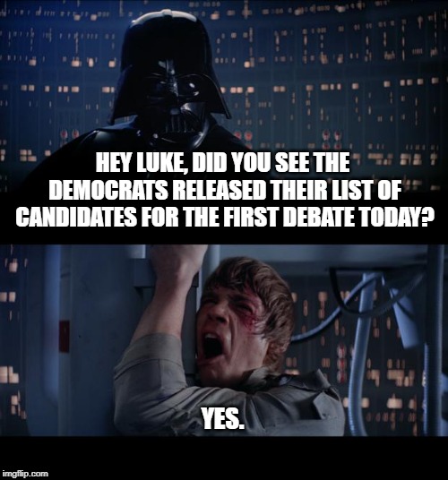 Star Wars No | HEY LUKE, DID YOU SEE THE DEMOCRATS RELEASED THEIR LIST OF CANDIDATES FOR THE FIRST DEBATE TODAY? YES. | image tagged in memes,star wars no | made w/ Imgflip meme maker