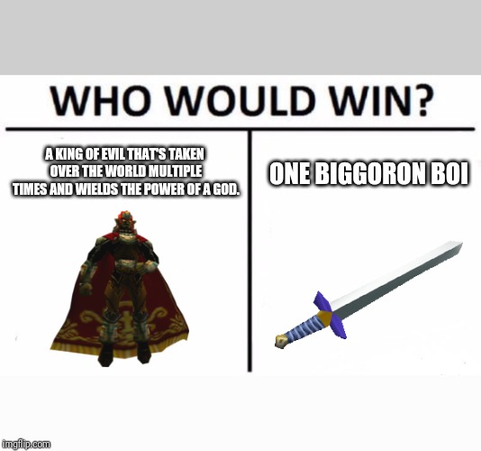 Who Would Win? Meme | A KING OF EVIL THAT'S TAKEN OVER THE WORLD MULTIPLE TIMES AND WIELDS THE POWER OF A GOD. ONE BIGGORON BOI | image tagged in memes,who would win | made w/ Imgflip meme maker