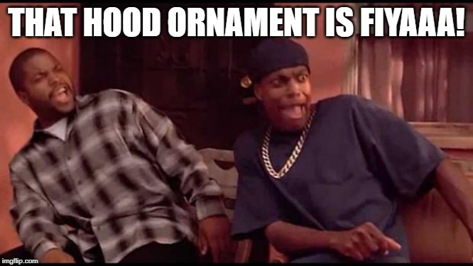 Dayum nigga | THAT HOOD ORNAMENT IS FIYAAA! | image tagged in dayum nigga | made w/ Imgflip meme maker
