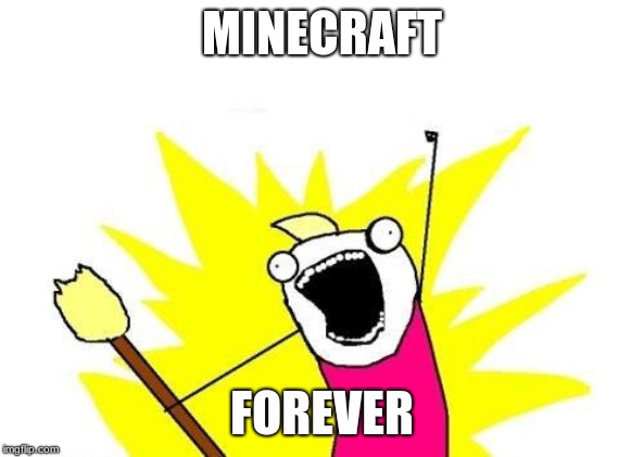 X All The Y | MINECRAFT; FOREVER | image tagged in memes,x all the y | made w/ Imgflip meme maker