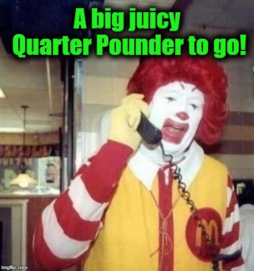 Ronald McDonald Temp | A big juicy Quarter Pounder to go! | image tagged in ronald mcdonald temp | made w/ Imgflip meme maker