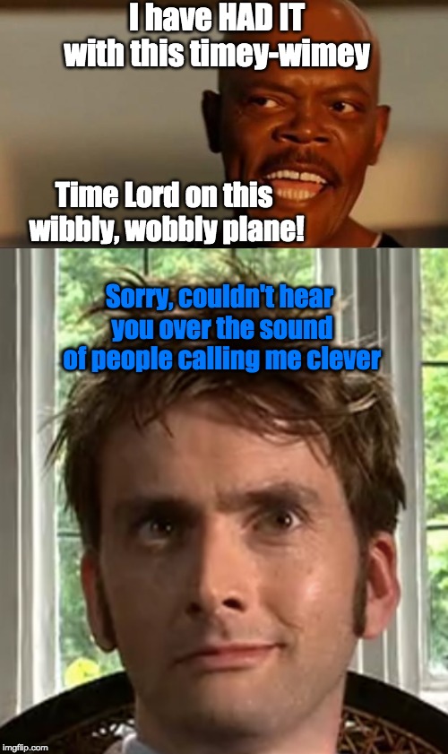I have HAD IT with this timey-wimey; Time Lord on this wibbly, wobbly plane! Sorry, couldn't hear you over the sound of people calling me clever | image tagged in snakes on the plane samuel l jackson,smug ten,doctor who | made w/ Imgflip meme maker