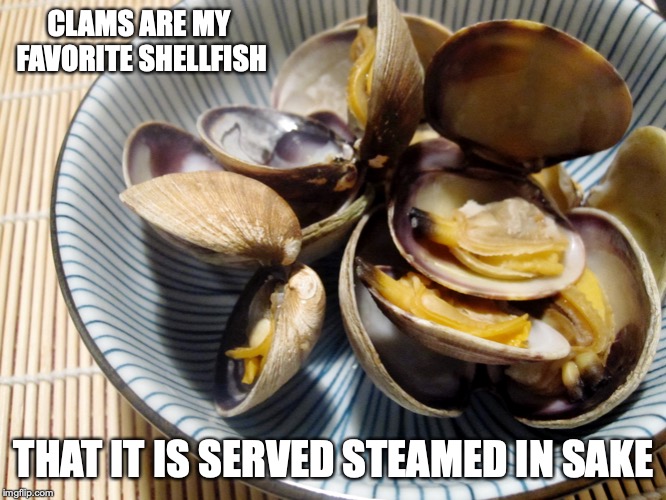 Clams | CLAMS ARE MY FAVORITE SHELLFISH; THAT IT IS SERVED STEAMED IN SAKE | image tagged in clam,food,memes | made w/ Imgflip meme maker