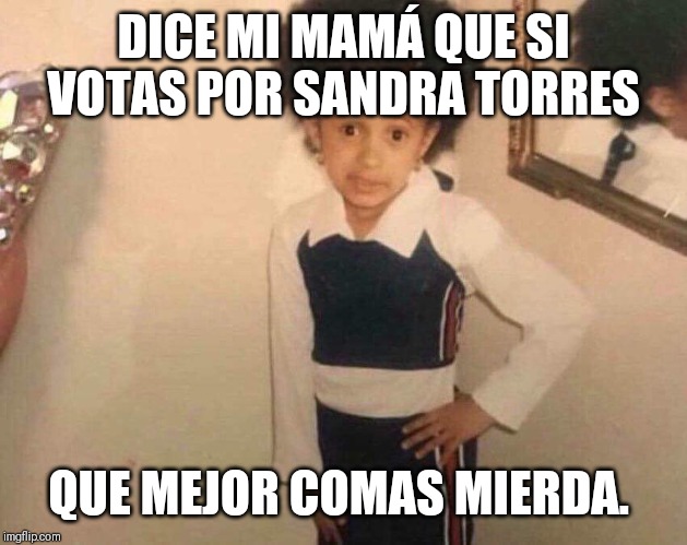 Dice mi mamá | DICE MI MAMÁ QUE SI VOTAS POR SANDRA TORRES; QUE MEJOR COMAS MIERDA. | image tagged in dice mi mam | made w/ Imgflip meme maker